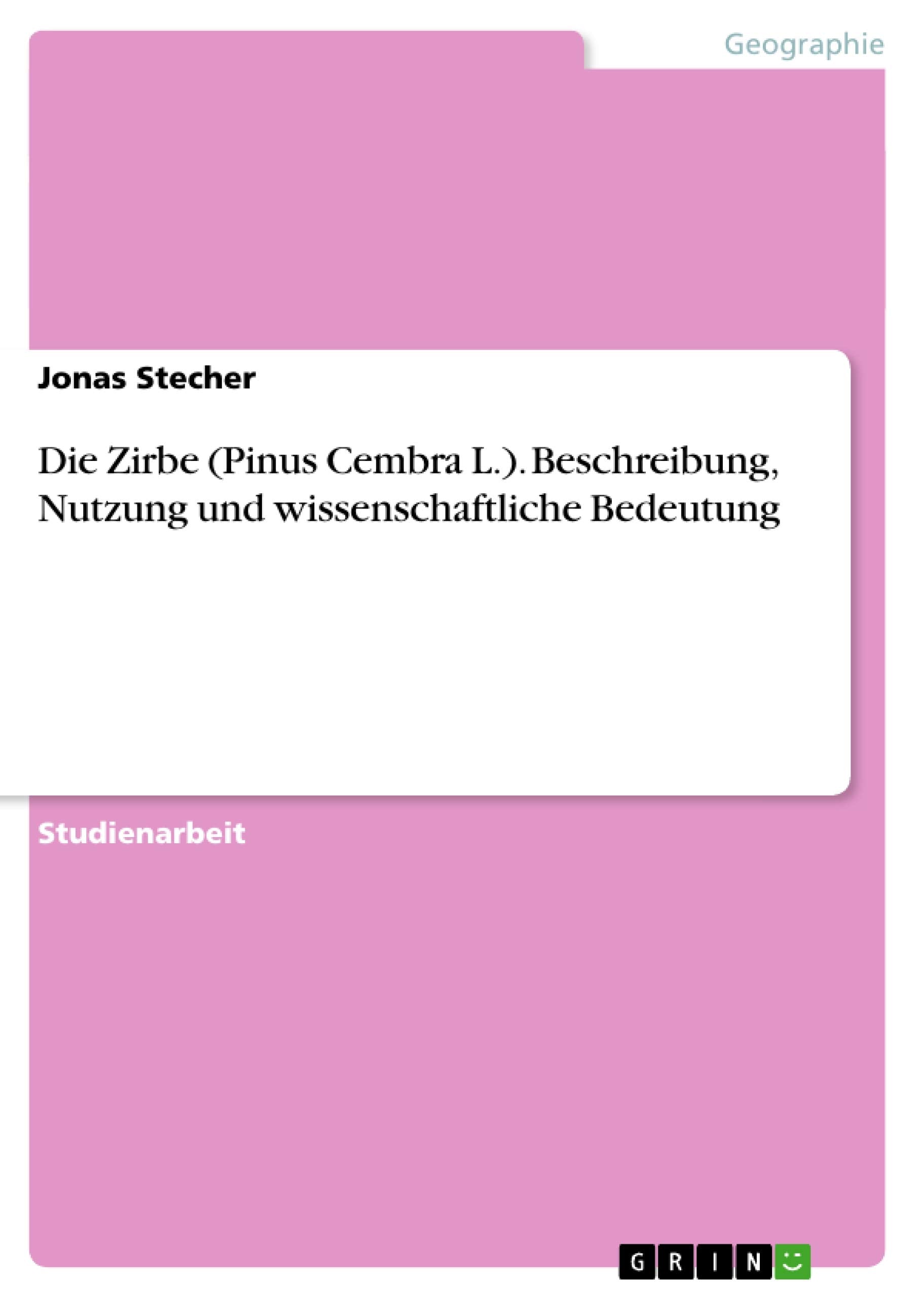 Die Zirbe (Pinus Cembra L.). Beschreibung, Nutzung und wissenschaftliche Bedeutung Geology & Geography