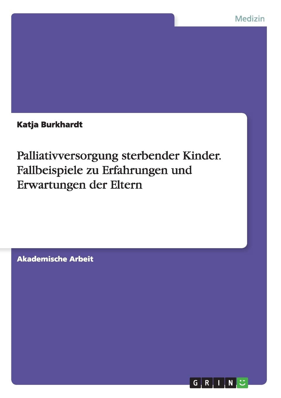 Palliativversorgung sterbender Kinder. Fallbeispiele zu Erfahrungen und Erwartungen der Eltern Medicine