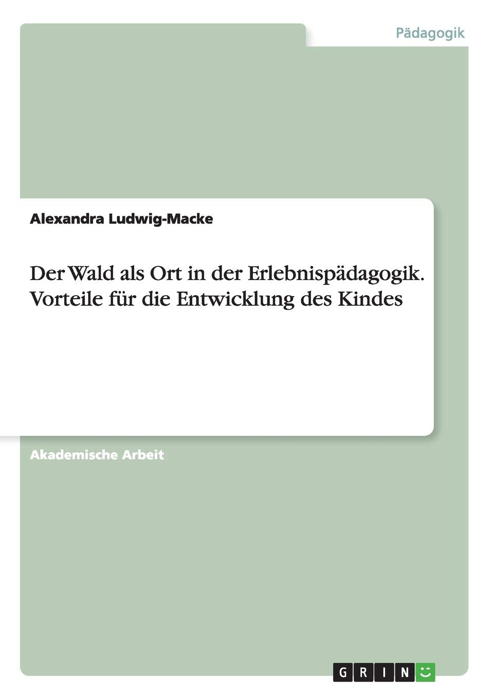 Der Wald als Ort in der Erlebnispädagogik. Vorteile für die Entwicklung des Kindes Learning & Reference