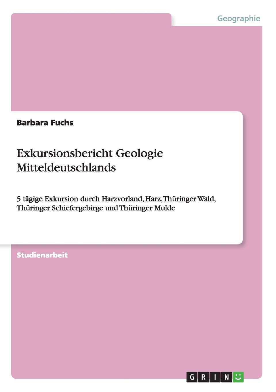 Exkursionsbericht Geologie Mitteldeutschlands: 5 tägige Exkursion durch Harzvorland, Harz, Thüringer Wald, Thüringer Schiefergebirge und Thüringer Mulde Business & Technology