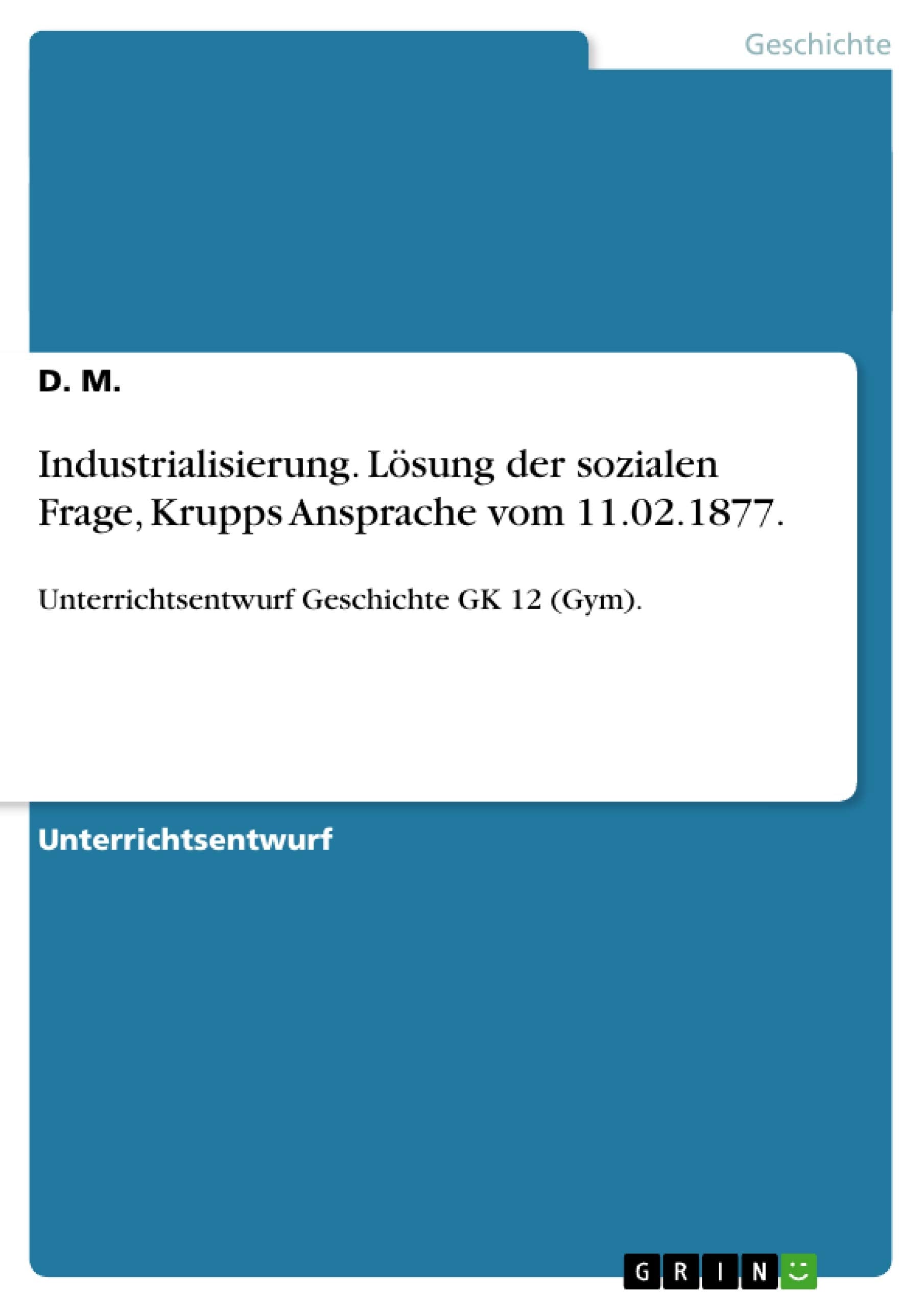 Industrialisierung. Lösung der sozialen Frage, Krupps Ansprache vom 11.02.1877.: Unterrichtsentwurf Geschichte GK 12 (Gym). Politics & History