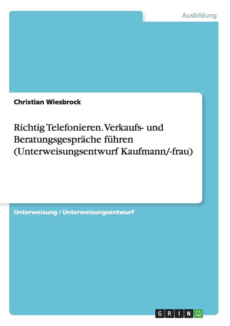 Richtig Telefonieren. Verkaufs- und Beratungsgespräche führen (Unterweisungsentwurf Kaufmann/-frau) Business, Finance & Career