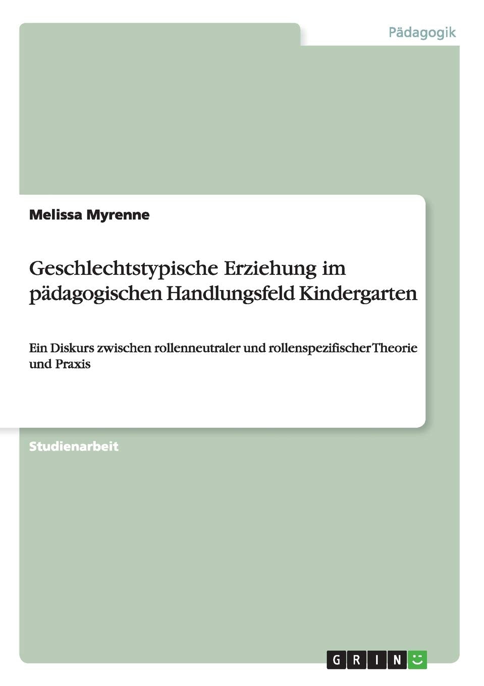 Geschlechtstypische Erziehung im pädagogischen Handlungsfeld Kindergarten: Ein Diskurs zwischen rollenneutraler und rollenspezifischer Theorie und Praxis Study Guides