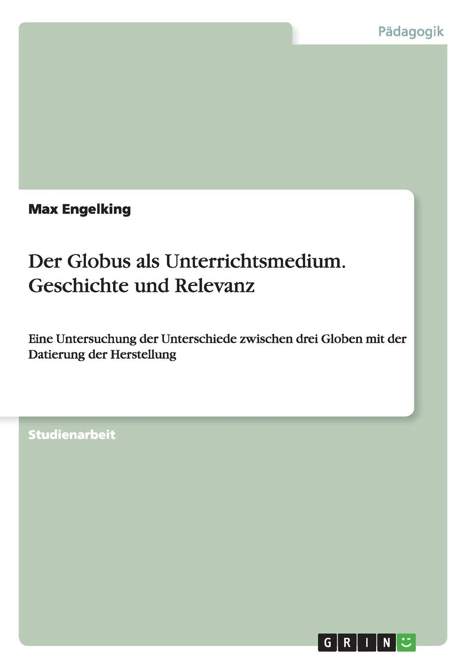 Der Globus als Unterrichtsmedium. Geschichte und Relevanz: Eine Untersuchung der Unterschiede zwischen drei Globen mit der Datierung der Herstellung Learning & Reference