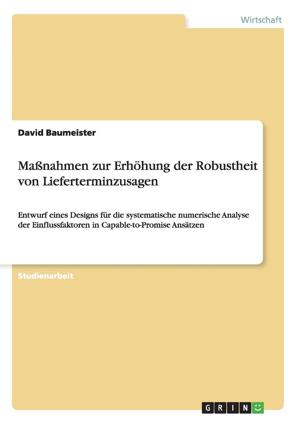 Maßnahmen zur Erhöhung der Robustheit von Lieferterminzusagen: Entwurf eines Designs für die systematische numerische Analyse der Einflussfaktoren in Capable-to-Promise Ansätzen Law