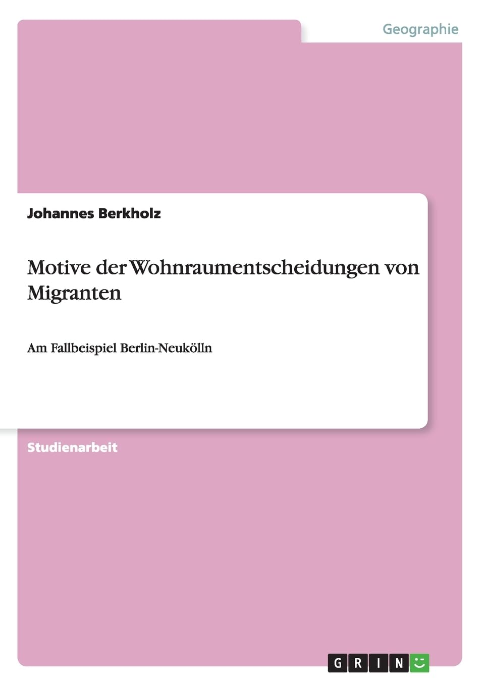 Motive der Wohnraumentscheidungen von Migranten: Am Fallbeispiel Berlin-Neukölln Geology & Geography
