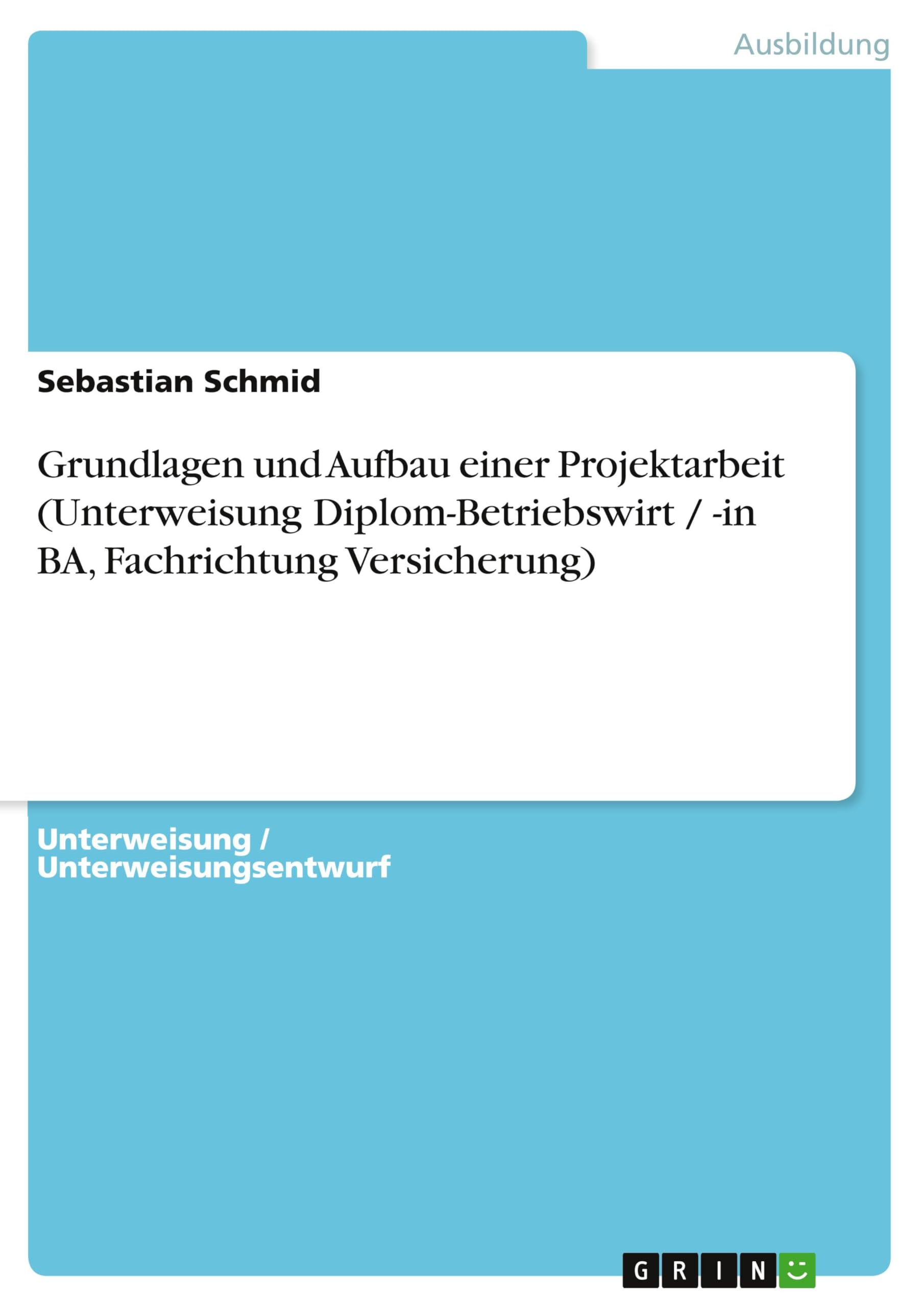 Grundlagen und Aufbau einer Projektarbeit (Unterweisung Diplom-Betriebswirt / -in BA, Fachrichtung Versicherung) Business, Finance & Career