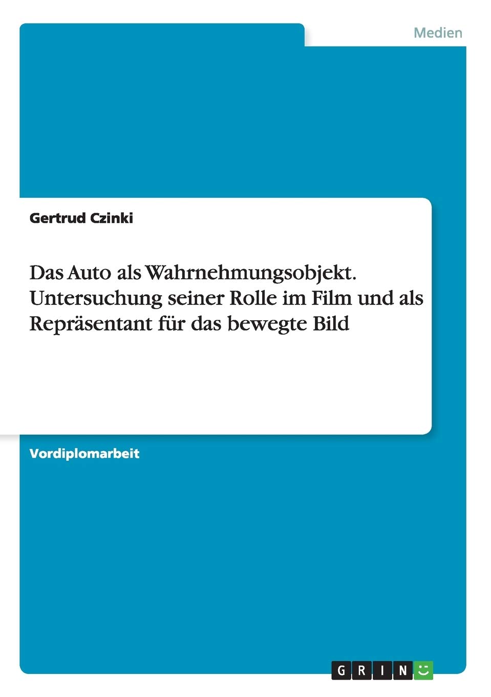 Das Auto als Wahrnehmungsobjekt. Untersuchung seiner Rolle im Film und als Repräsentant für das bewegte Bild Film, Art & Culture