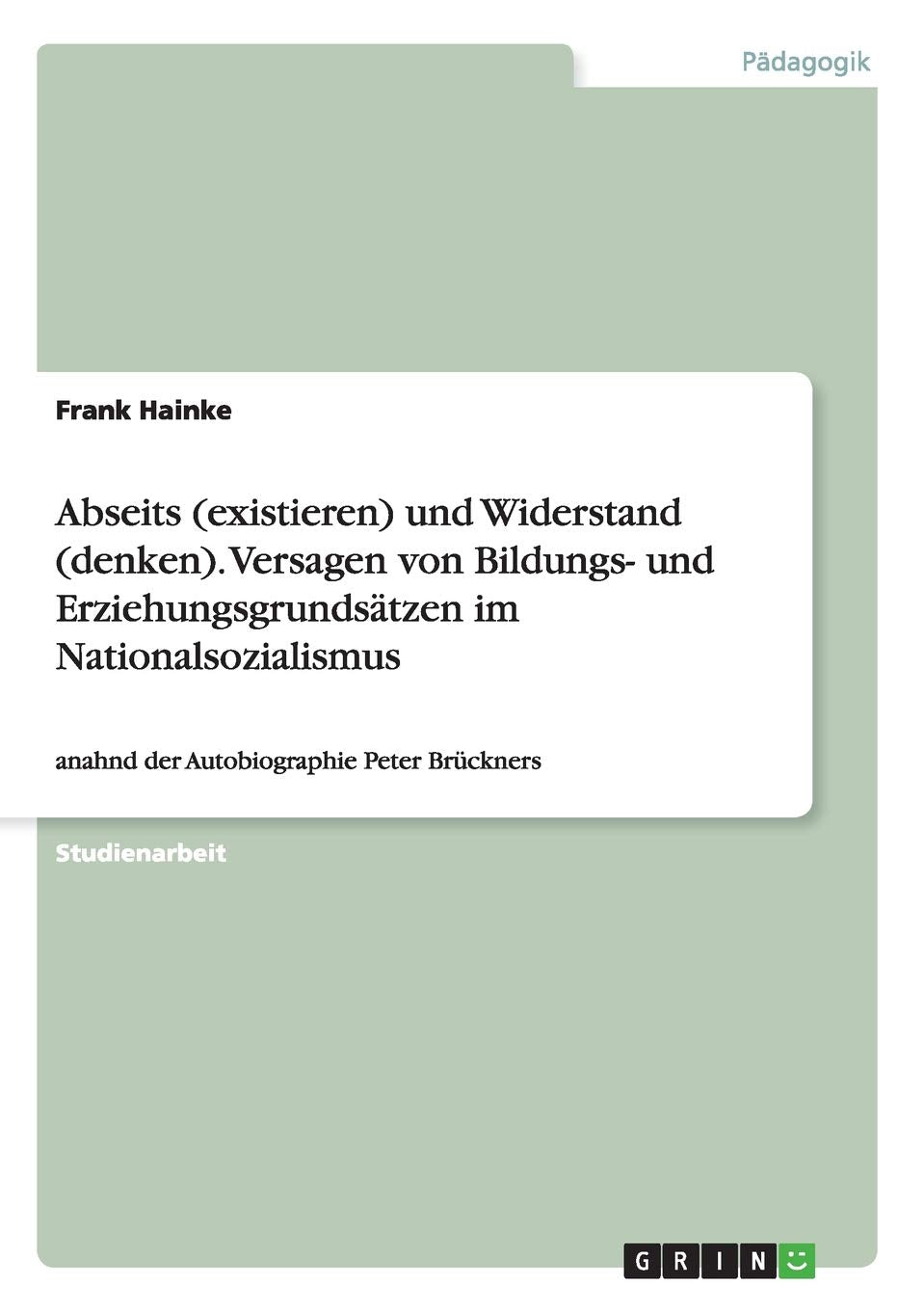 Abseits (existieren) und Widerstand (denken). Versagen von Bildungs- und Erziehungsgrundsätzen im Nationalsozialismus: anahnd der Autobiographie Peter Brückners Social Sciences