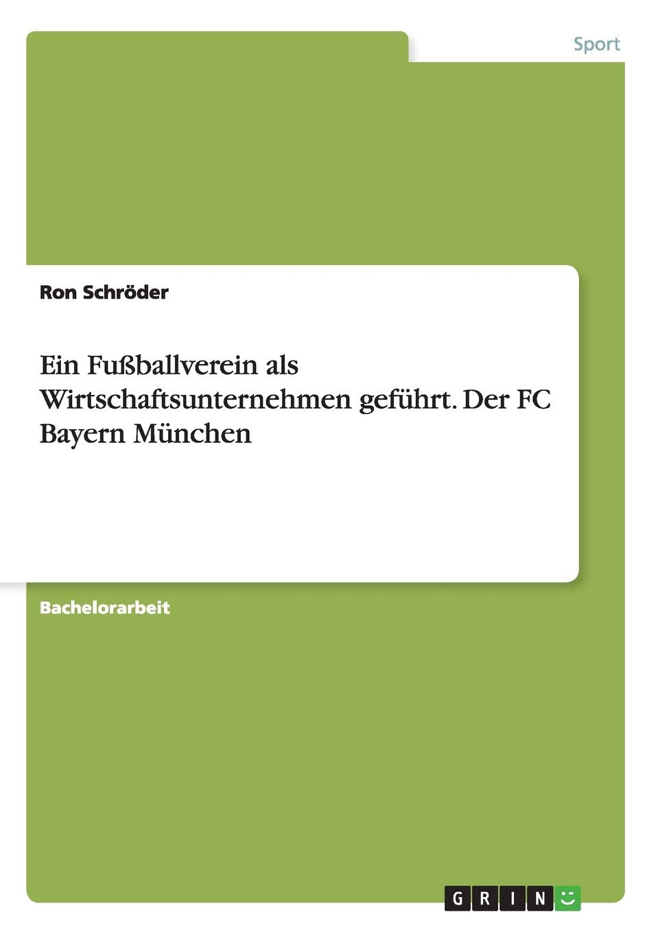 Ein Fußballverein als Wirtschaftsunternehmen geführt. Der FC Bayern München Reference Books