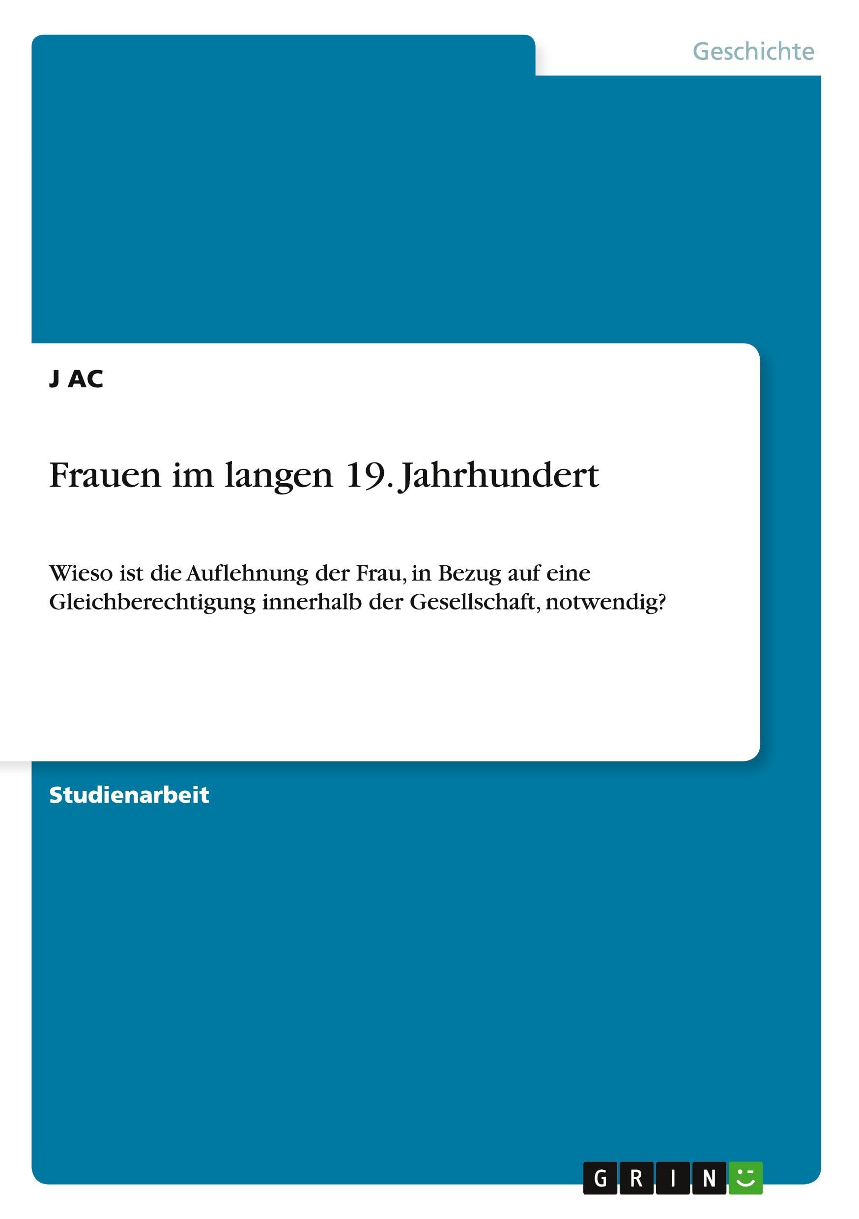 Frauen im langen 19. Jahrhundert: Wieso ist die Auflehnung der Frau, in Bezug auf eine Gleichberechtigung innerhalb der Gesellschaft, notwendig? Politics & History