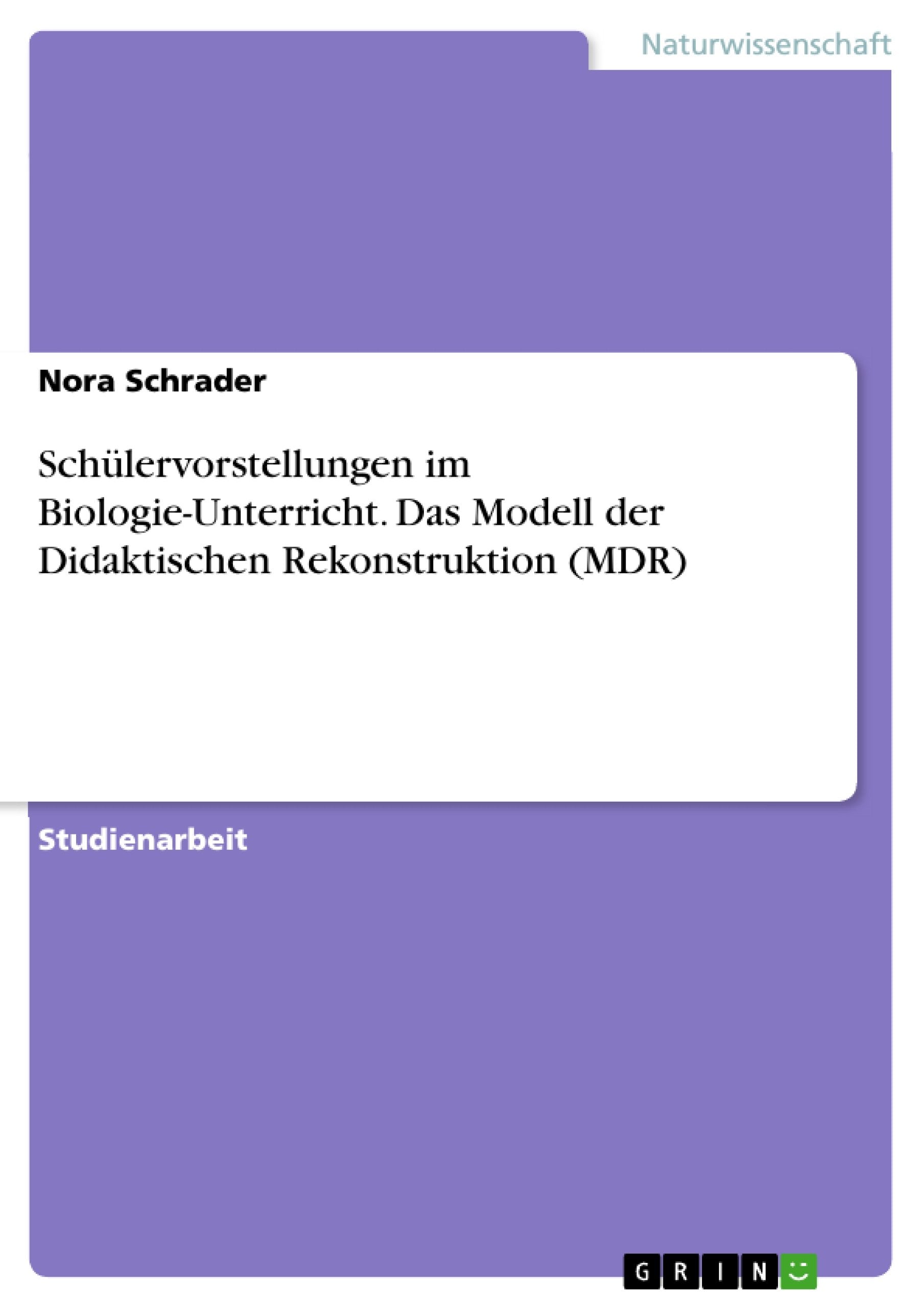 Schülervorstellungen im Biologie-Unterricht. Das Modell der Didaktischen Rekonstruktion (MDR) Natural Sciences