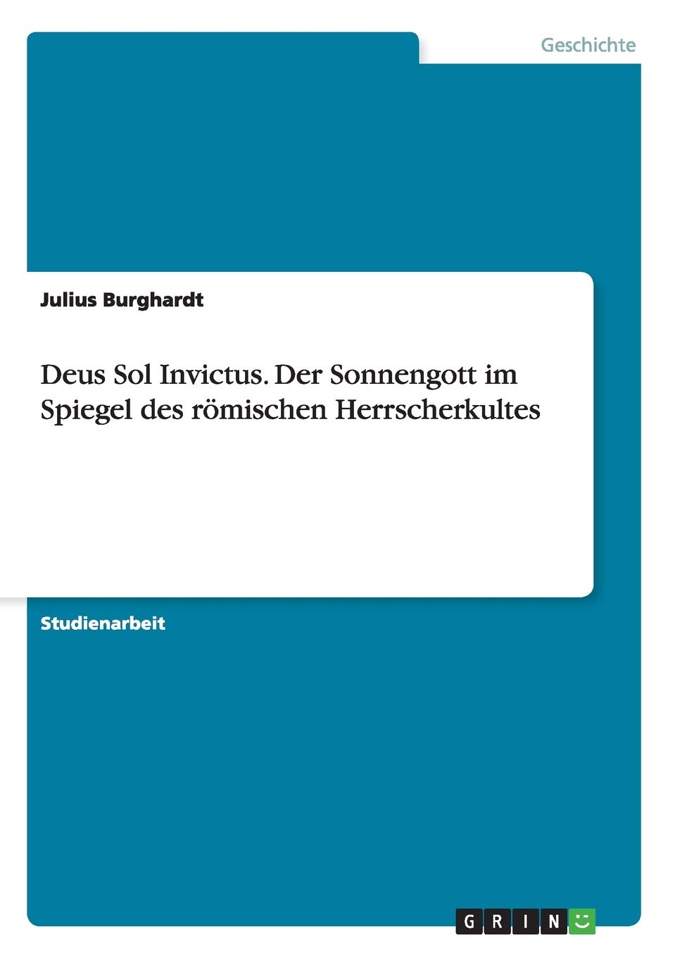 Deus Sol Invictus. Der Sonnengott im Spiegel des römischen Herrscherkultes Politics & History