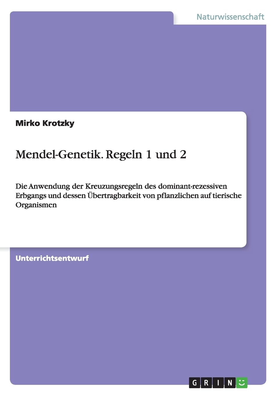 Mendel-Genetik. Regeln 1 und 2: Die Anwendung der Kreuzungsregeln des dominant-rezessiven Erbgangs und dessen Übertragbarkeit von pflanzlichen auf tierische Organismen Natural Sciences