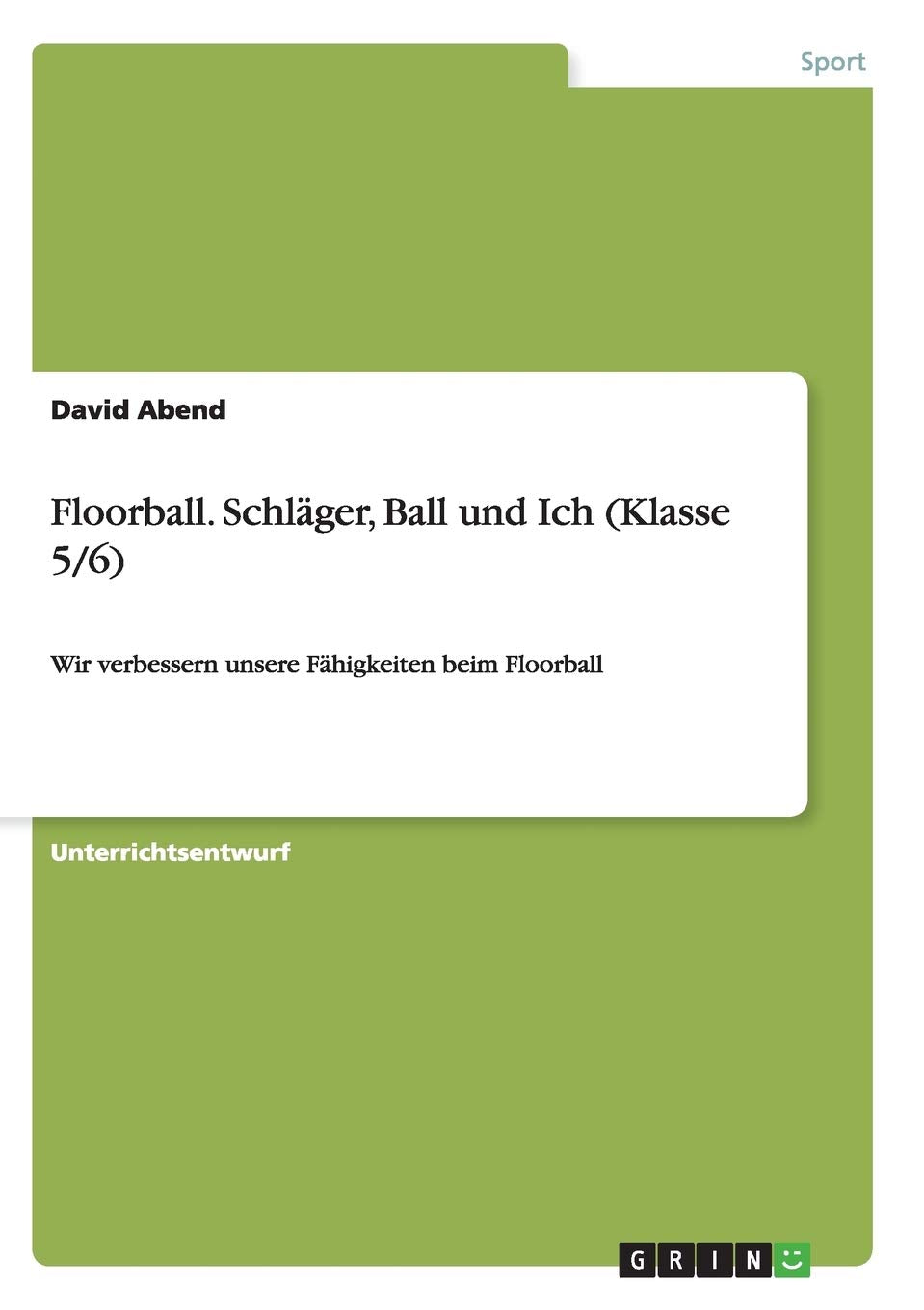 Floorball. Schläger, Ball und Ich (Klasse 5/6): Wir verbessern unsere Fähigkeiten beim Floorball Leisure & Fun