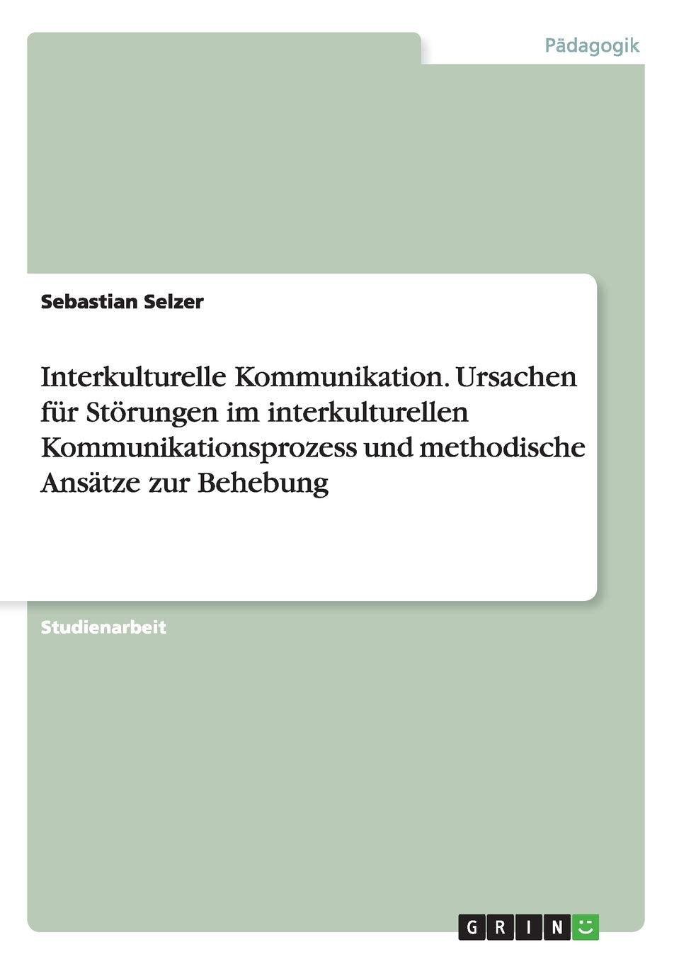 Interkulturelle Kommunikation. Ursachen für Störungen im interkulturellen Kommunikationsprozess und methodische Ansätze zur Behebung Education & Training
