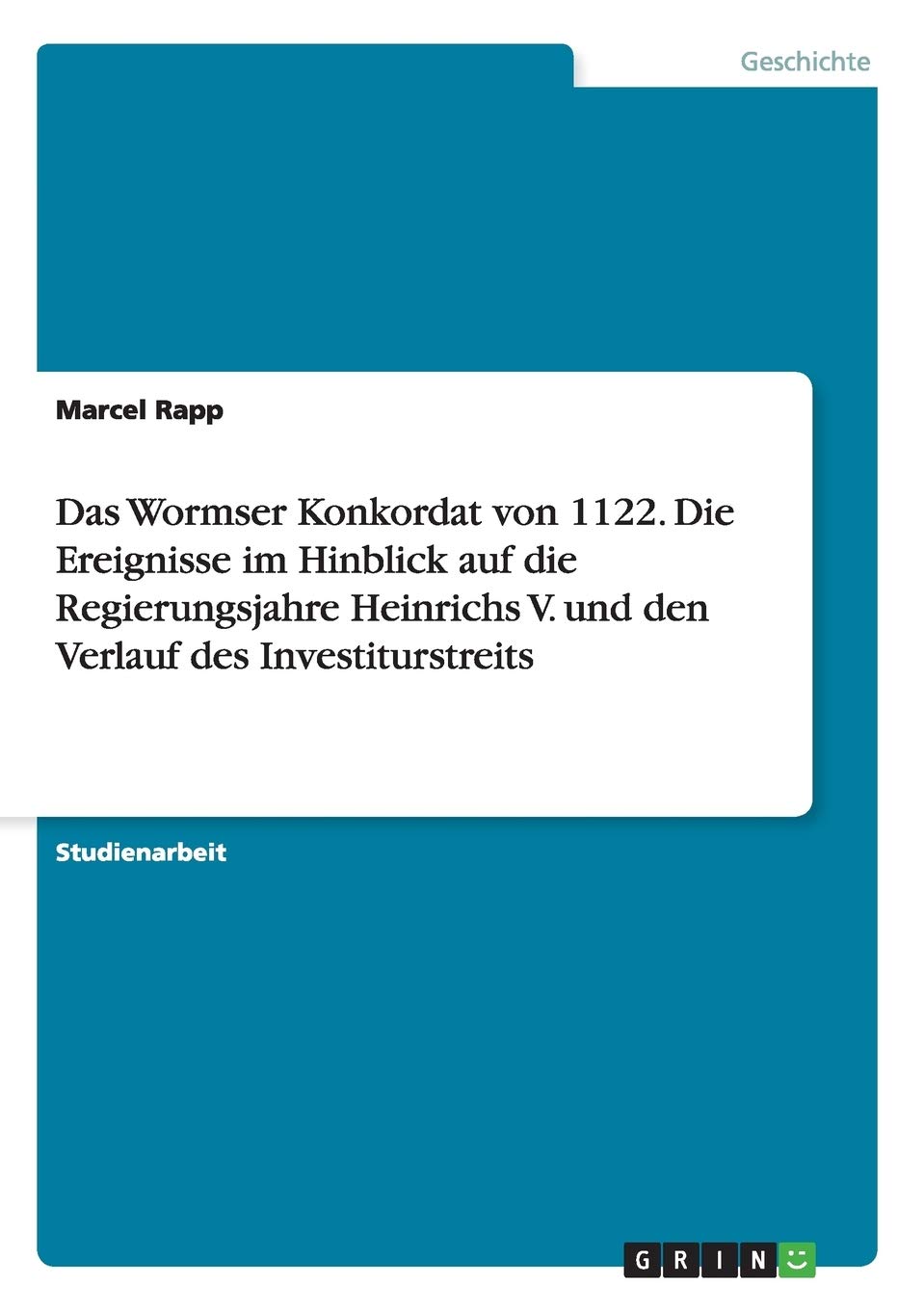 Das Wormser Konkordat von 1122. Die Ereignisse im Hinblick auf die Regierungsjahre Heinrichs V. und den Verlauf des Investiturstreits Social Sciences