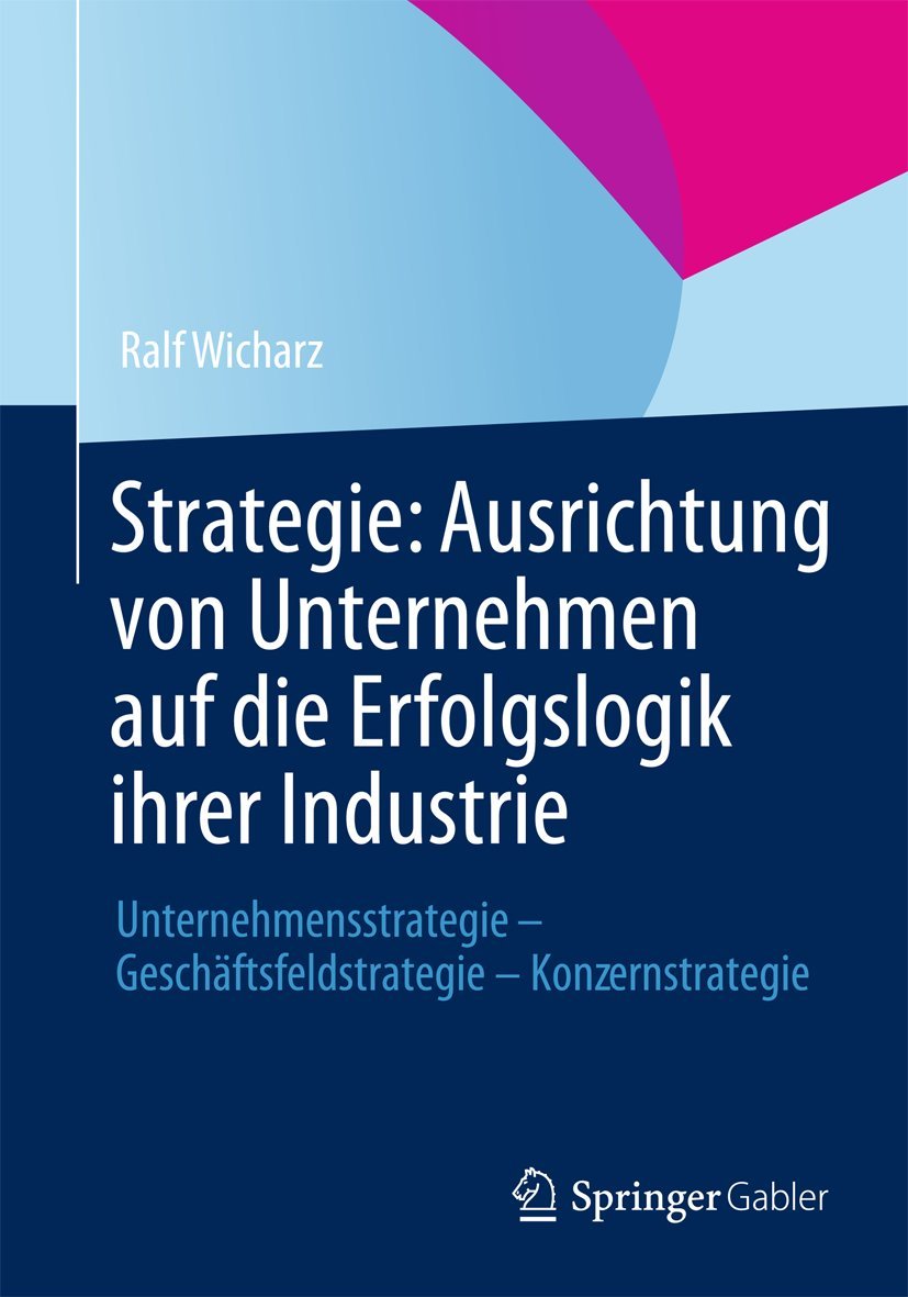 Strategie: Ausrichtung von Unternehmen auf die Erfolgslogik ihrer Industrie: Unternehmensstrategie - Geschäftsfeldstrategie - Konzernstrategie Law
