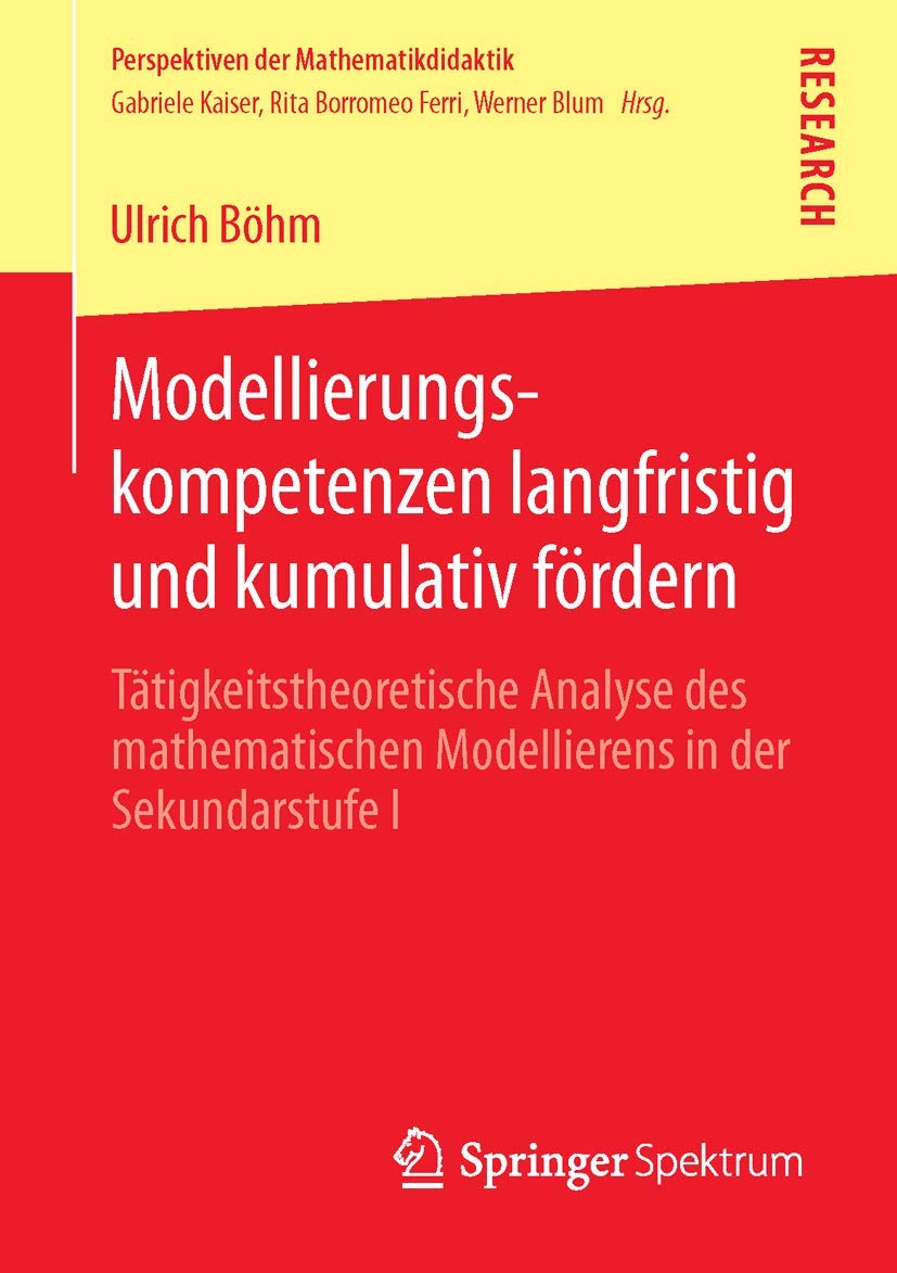 Modellierungskompetenzen langfristig und kumulativ fördern: Tätigkeitstheoretische Analyse des mathematischen Modellierens in der Sekundarstufe I (Perspektiven der Mathematikdidaktik) Mathematics