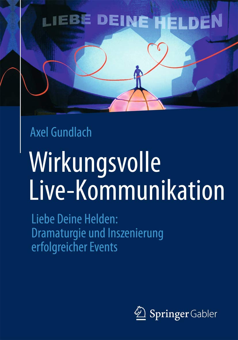 Wirkungsvolle Live-Kommunikation: Liebe Deine Helden: Dramaturgie und Inszenierung erfolgreicher Events Law