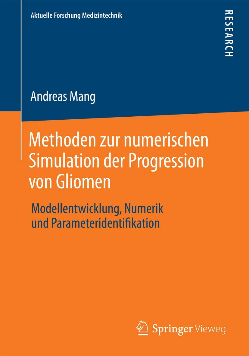 Methoden zur numerischen Simulation der Progression von Gliomen: Modellentwicklung, Numerik und Parameteridentifikation (Aktuelle Forschung Medizintechnik – Latest Research in Medical Engineering) Computer Science