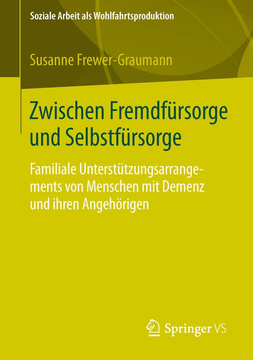 Zwischen Fremdfürsorge und Selbstfürsorge: Familiale Unterstützungsarrangements von Menschen mit Demenz und ihren Angehörigen (Soziale Arbeit als Wohlfahrtsproduktion, Band 3) Medicine