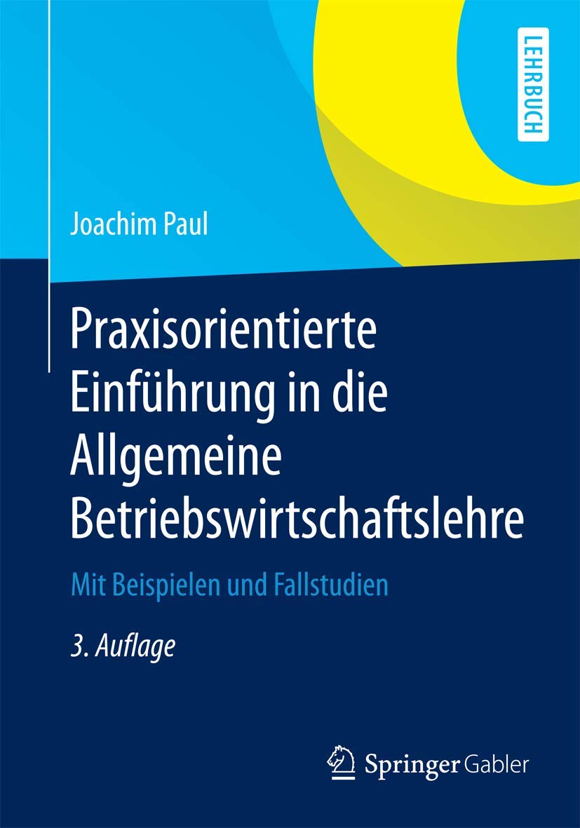Praxisorientierte Einführung in die Allgemeine Betriebswirtschaftslehre: Mit Beispielen und Fallstudien Law