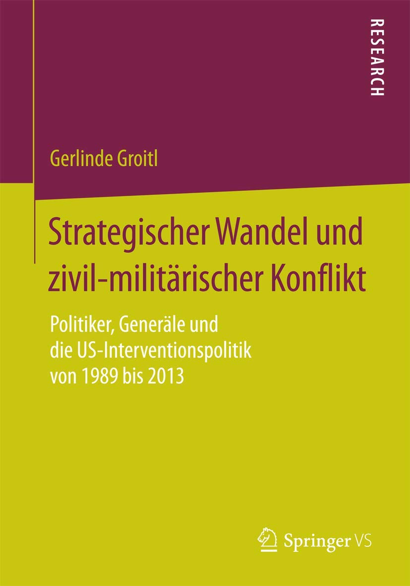 Strategischer Wandel und zivil-militärischer Konflikt: Politiker, Generäle und die US-Interventionspolitik von 1989 bis 2013 Law