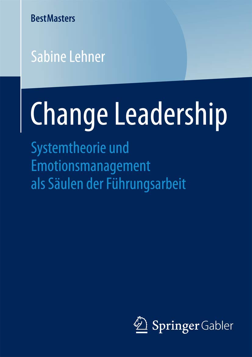 Change Leadership: Systemtheorie und Emotionsmanagement als Säulen der Führungsarbeit (BestMasters) Law