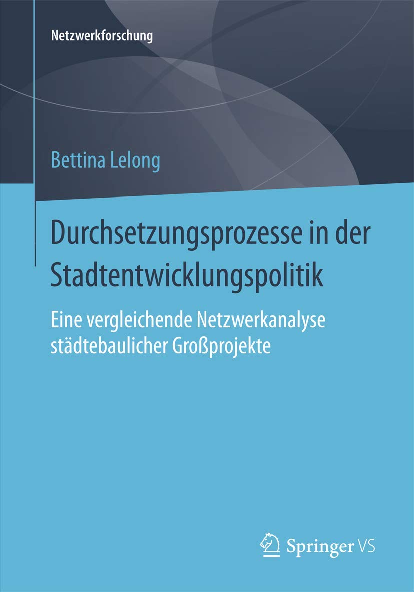Durchsetzungsprozesse in der Stadtentwicklungspolitik: Eine vergleichende Netzwerkanalyse städtebaulicher Großprojekte (Netzwerkforschung) Social Sciences