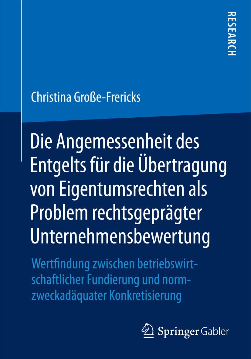 Die Angemessenheit des Entgelts für die Übertragung von Eigentumsrechten als Problem rechtsgeprägter Unternehmensbewertung: Wertfindung zwischen ... und normzweckadäquater Konkretisierung Law
