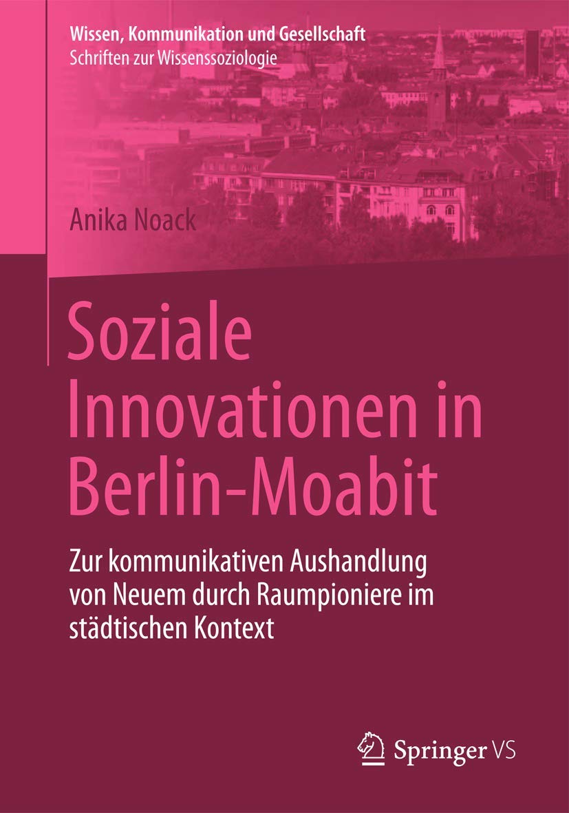 Soziale Innovationen in Berlin-Moabit: Zur kommunikativen Aushandlung von Neuem durch Raumpioniere im städtischen Kontext (Wissen, Kommunikation und Gesellschaft) Law
