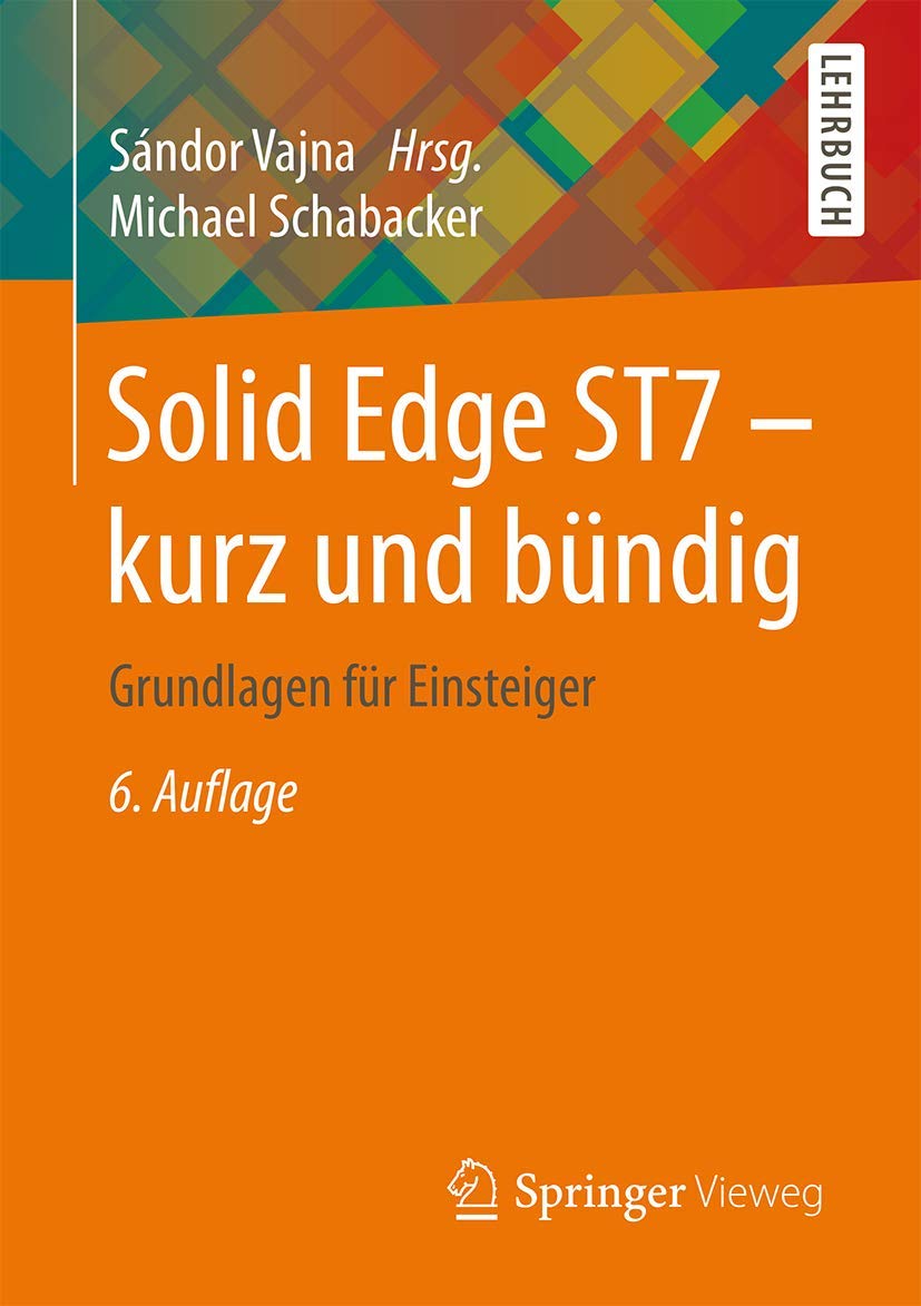 Solid Edge ST7 - kurz und bündig: Grundlagen für Einsteiger Business & Technology