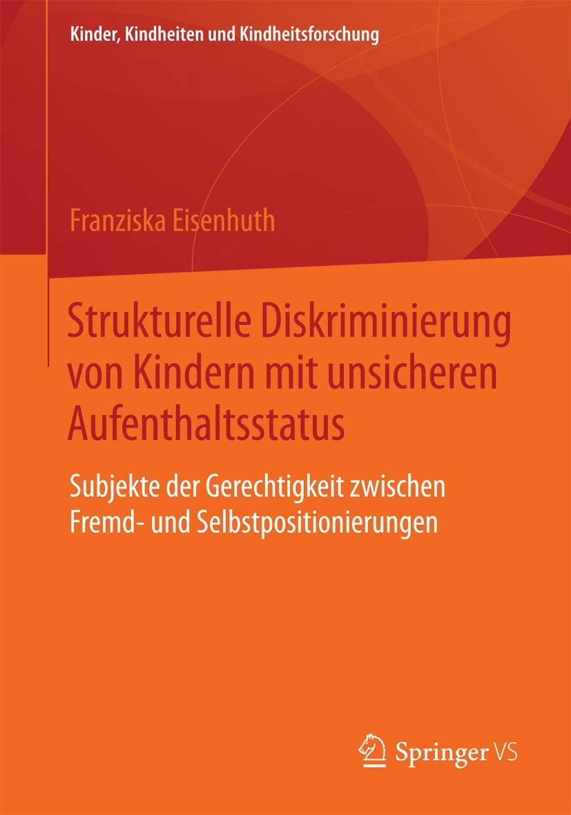 Strukturelle Diskriminierung von Kindern mit unsicheren Aufenthaltsstatus: Subjekte der Gerechtigkeit zwischen Fremd- und Selbstpositionierungen (Kinder, Kindheiten und Kindheitsforschung, Band 14) Law
