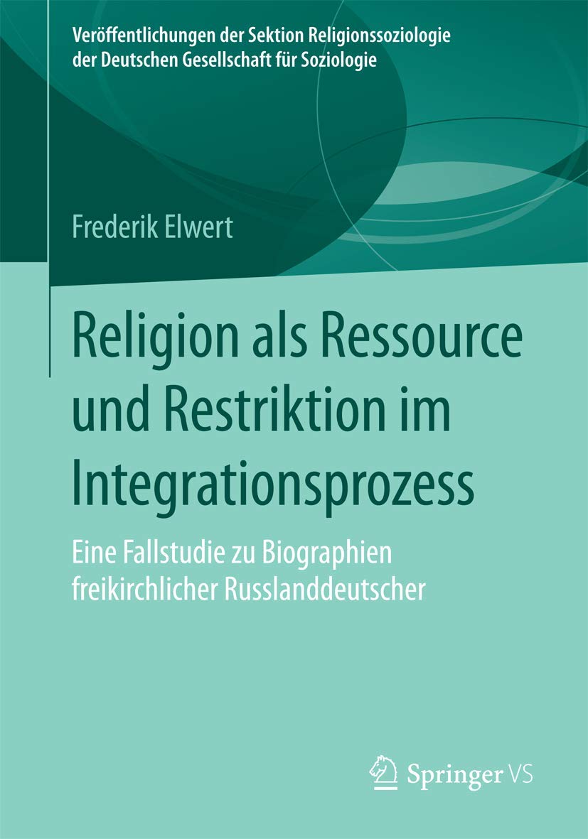 Religion als Ressource und Restriktion im Integrationsprozess: Eine Fallstudie zu Biographien freikirchlicher Russlanddeutscher (Veröffentlichungen ... der Deutschen Gesellschaft für Soziologie) Law