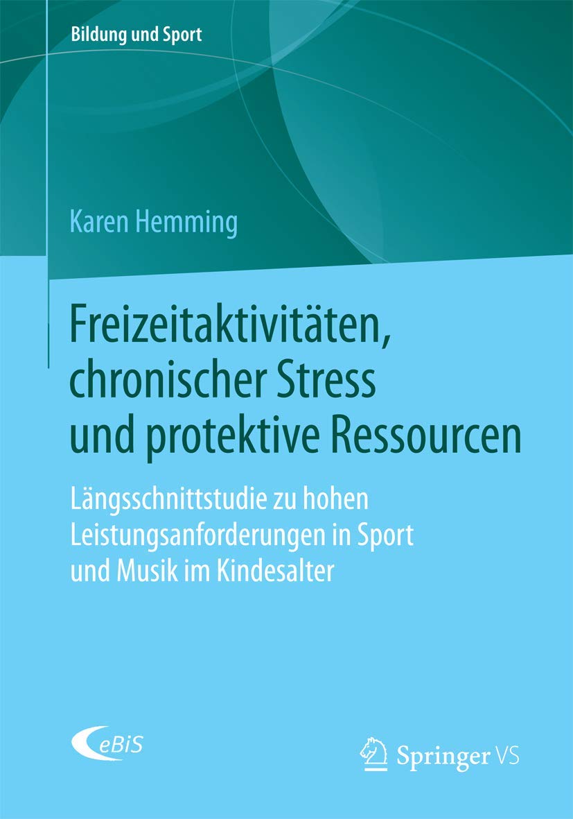 Freizeitaktivitäten, chronischer Stress und protektive Ressourcen: Längsschnittstudie zu hohen Leistungsanforderungen in Sport und Musik im Kindesalter (Bildung und Sport, Band 7) Social Sciences