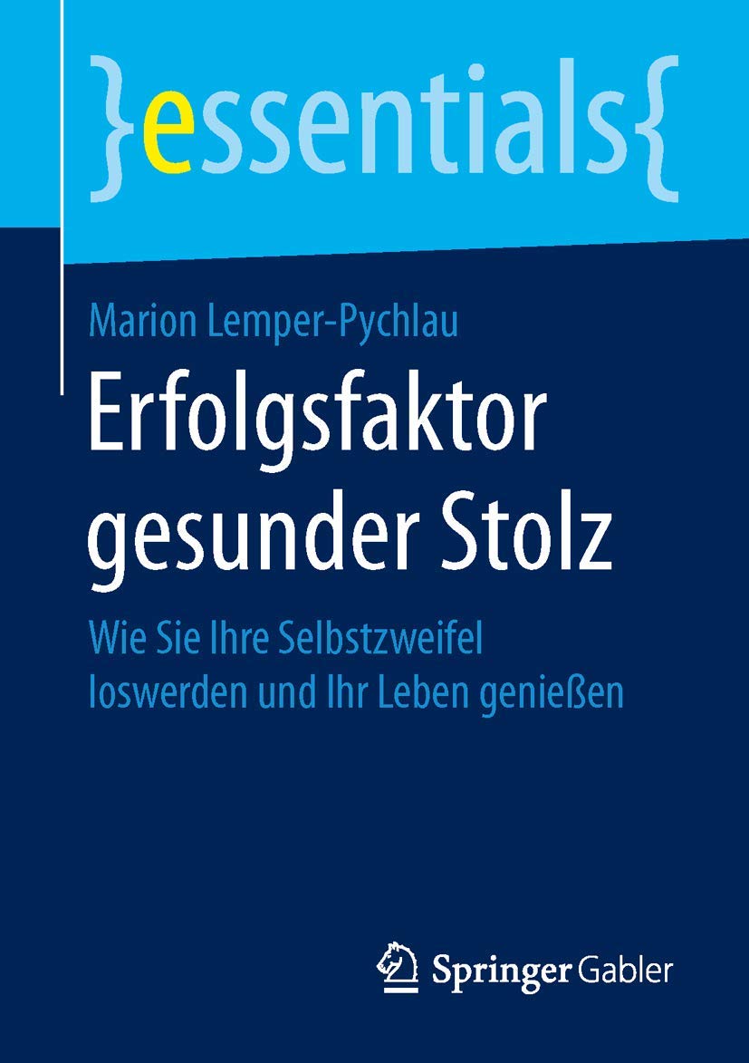 Erfolgsfaktor gesunder Stolz: Wie Sie Ihre Selbstzweifel loswerden und Ihr Leben genießen (essentials) Law