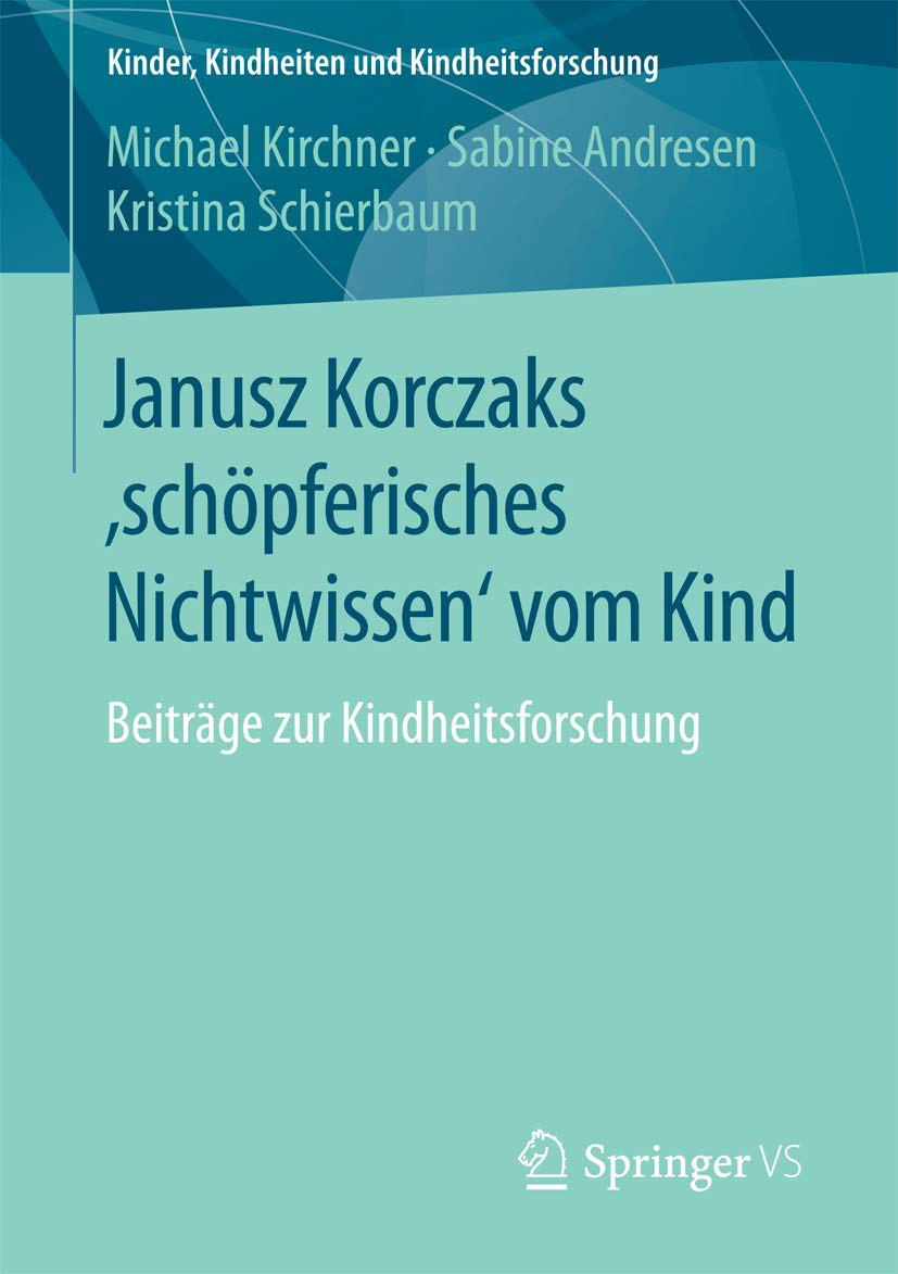 Janusz Korczaks 'schöpferisches Nichtwissen' vom Kind: Beiträge zur Kindheitsforschung (Kinder, Kindheiten und Kindheitsforschung, Band 11) Study Guides