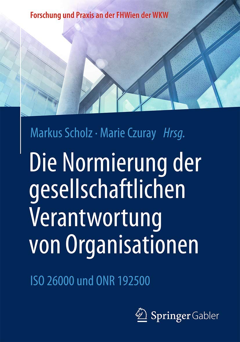 Die Normierung der gesellschaftlichen Verantwortung von Organisationen: ISO 26000 und ONR 192500 (Forschung und Praxis an der FHWien der WKW) Business, Finance & Career