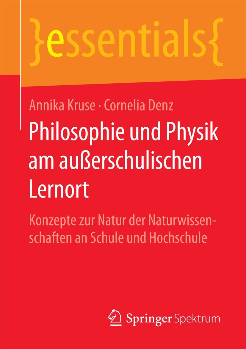 Philosophie und Physik am außerschulischen Lernort: Konzepte zur Natur der Naturwissenschaften an Schule und Hochschule (essentials) Natural Sciences