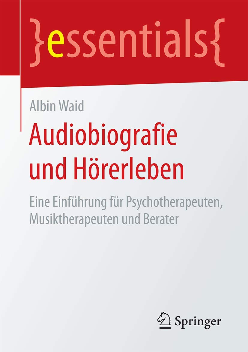 Audiobiografie und Hörerleben: Eine Einführung für Psychotherapeuten, Musiktherapeuten und Berater (essentials) Medicine