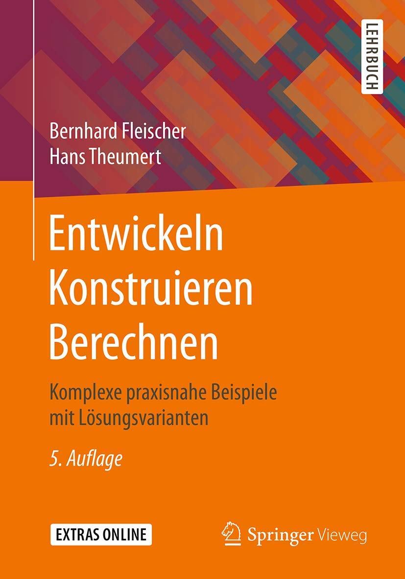 Entwickeln Konstruieren Berechnen: Komplexe praxisnahe Beispiele mit Lösungsvarianten Business & Technology