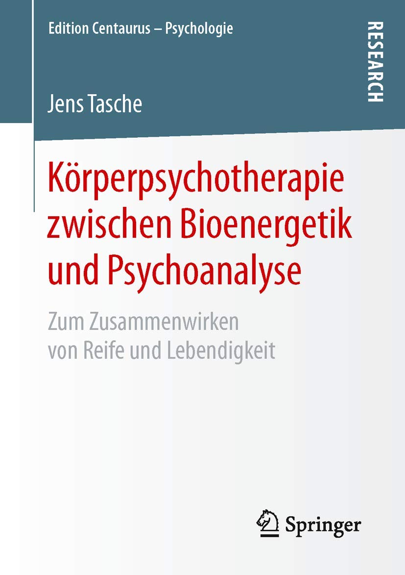 Körperpsychotherapie zwischen Bioenergetik und Psychoanalyse: Zum Zusammenwirken von Reife und Lebendigkeit (Edition Centaurus – Psychologie) Psychology