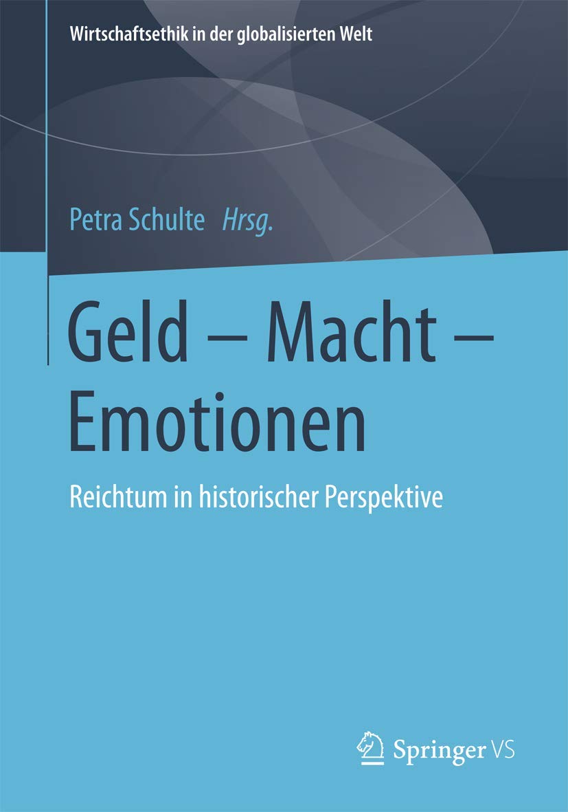 Geld – Macht – Emotionen: Reichtum in historischer Perspektive (Wirtschaftsethik in der globalisierten Welt) Business, Finance & Career