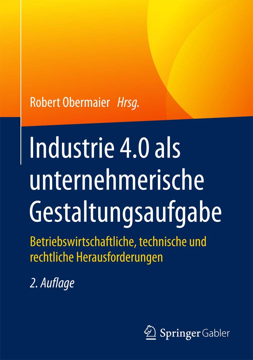 Industrie 4.0 als unternehmerische Gestaltungsaufgabe: Betriebswirtschaftliche, technische und rechtliche Herausforderungen Law