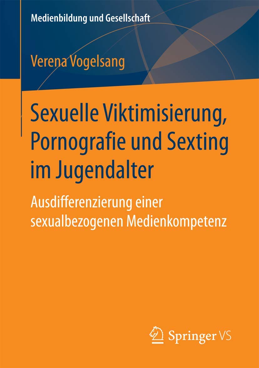 Sexuelle Viktimisierung, Pornografie und Sexting im Jugendalter: Ausdifferenzierung einer sexualbezogenen Medienkompetenz (Medienbildung und Gesellschaft, Band 37) Computer Science