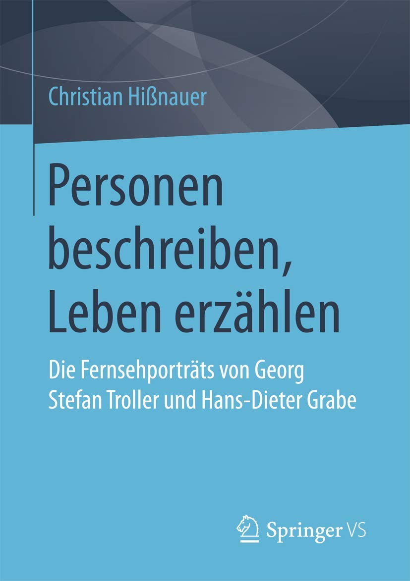 Personen beschreiben, Leben erzählen: Die Fernsehporträts von Georg Stefan Troller und Hans-Dieter Grabe Film, Art & Culture