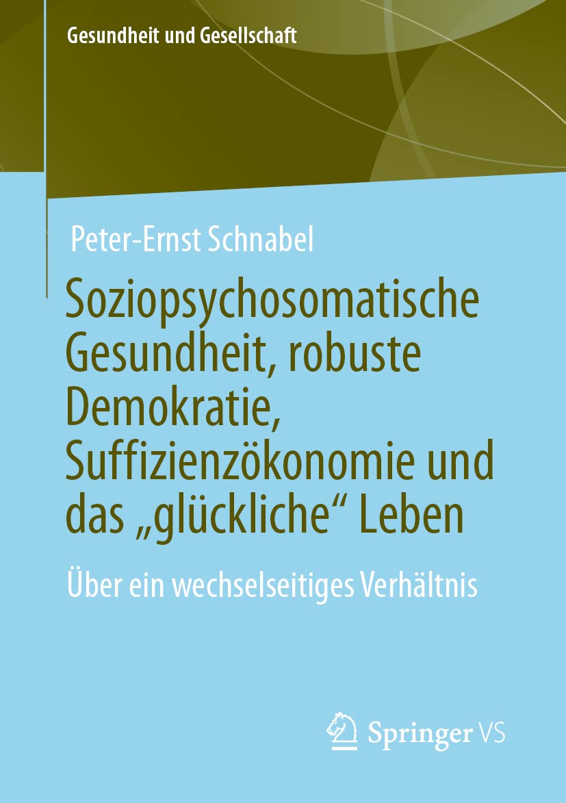 Soziopsychosomatische Gesundheit, robuste Demokratie, Suffizienzökonomie und das „glückliche“ Leben: Über ein wechselseitiges Verhältnis (Gesundheit und Gesellschaft) Medicine