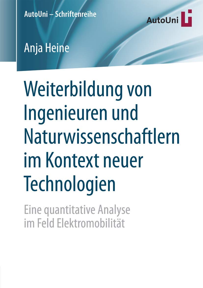 Weiterbildung von Ingenieuren und Naturwissenschaftlern im Kontext neuer Technologien: Eine quantitative Analyse im Feld Elektromobilität (AutoUni – Schriftenreihe, Band 101) Business, Finance & Career