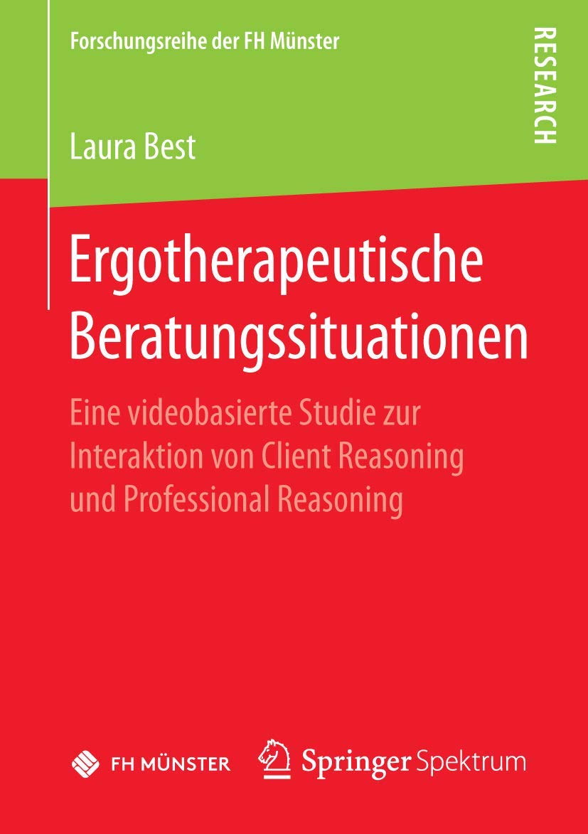 Ergotherapeutische Beratungssituationen: Eine videobasierte Studie zur Interaktion von Client Reasoning und Professional Reasoning (Forschungsreihe der FH Münster) Medicine